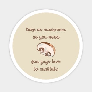 Take As Mushroom As You Need - Fun Guys Love To Meditate Magnet